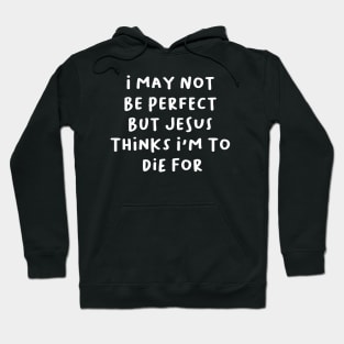 i may not be perfect but jesus thinks i'm to die for Hoodie